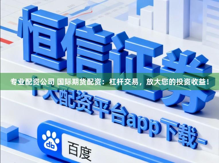 专业配资公司 国际期货配资:杠杆交易,放大您的投资收益!