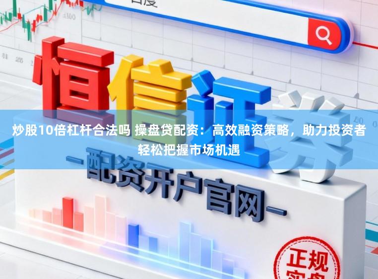 炒股10倍杠杆合法吗 操盘贷配资:高效融资策略,助力投资者轻松把握市场机遇