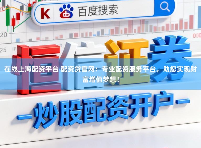 在线上海配资平台 配资贷官网:专业配资服务平台,助您实现财富增值梦想!