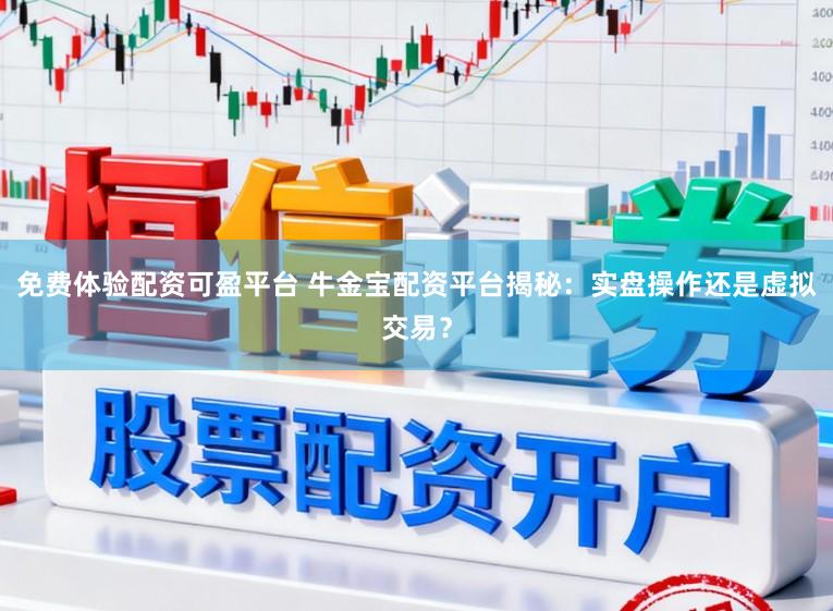 免费体验配资可盈平台 牛金宝配资平台揭秘:实盘操作还是虚拟交易?