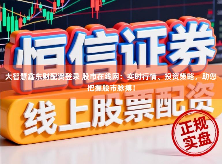 大智慧鑫东财配资登录 股市在线网:实时行情、投资策略,助您把握股市脉搏!