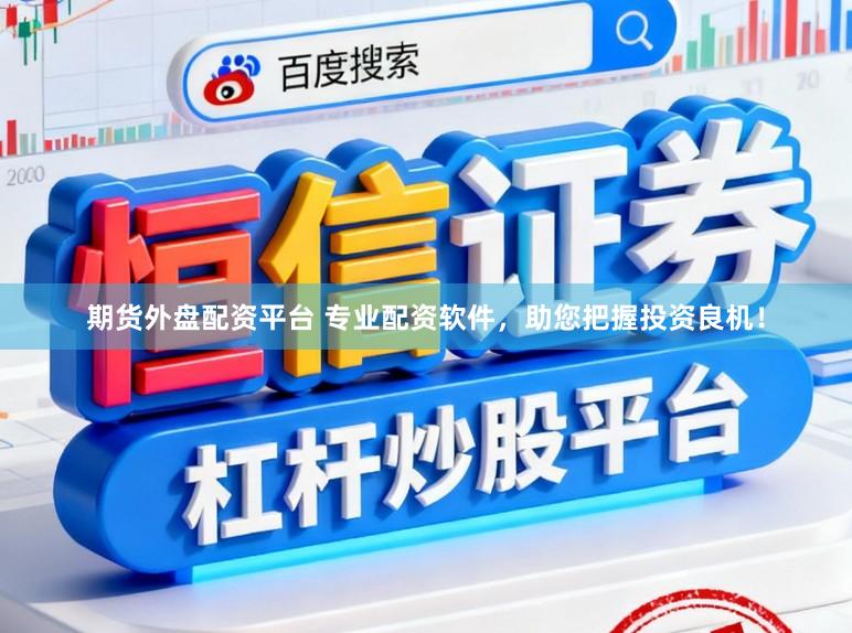 期货外盘配资平台 专业配资软件，助您把握投资良机！