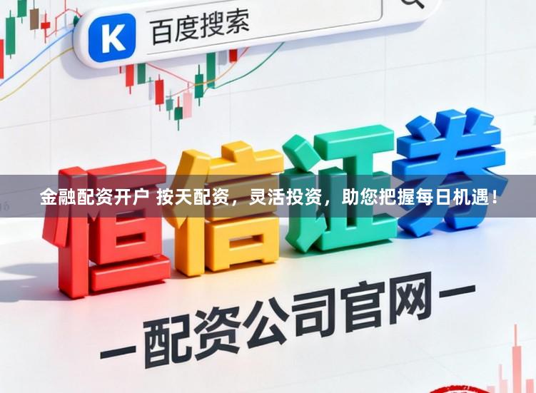 金融配资开户 按天配资，灵活投资，助您把握每日机遇！