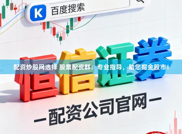 配资炒股网选择 股票配资群：专业指导，助您掘金股市！