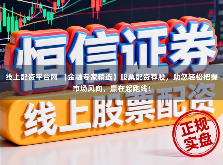 线上配资平台网 【金融专家精选】股票配资荐股，助您轻松把握市场风向，赢在起跑线！