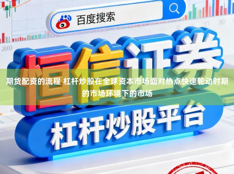 期货配资的流程 杠杆炒股在全球资本市场面对热点快速轮动时期的市场环境下的市场