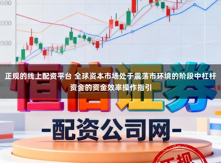 正规的线上配资平台 全球资本市场处于震荡市环境的阶段中杠杆资金的资金效率操作指引