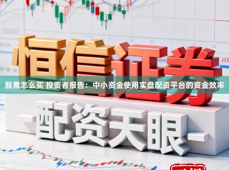 股票怎么买 投资者报告：中小资金使用实盘配资平台的资金效率