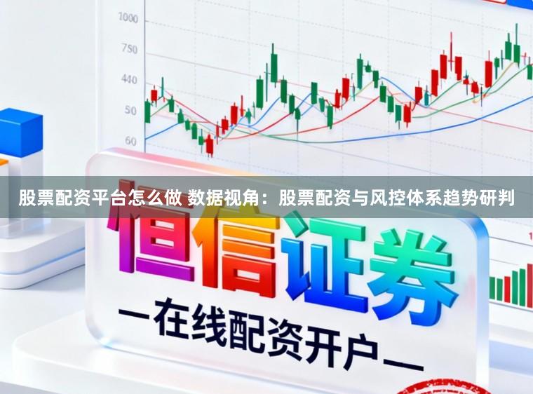 股票配资平台怎么做 数据视角：股票配资与风控体系趋势研判