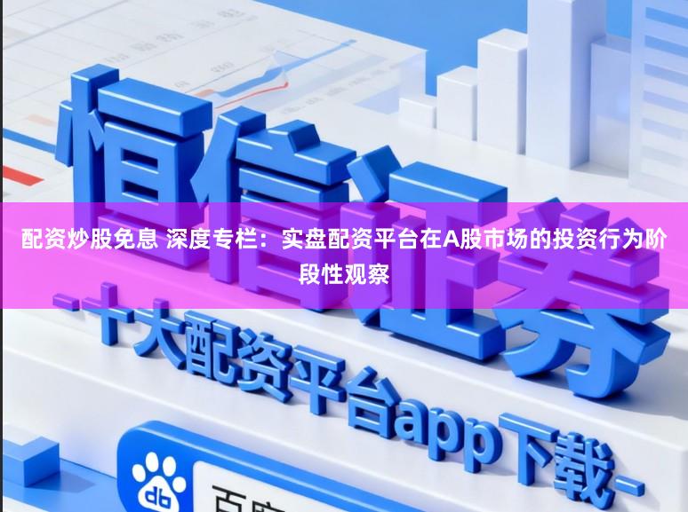 配资炒股免息 深度专栏：实盘配资平台在A股市场的投资行为阶段性观察
