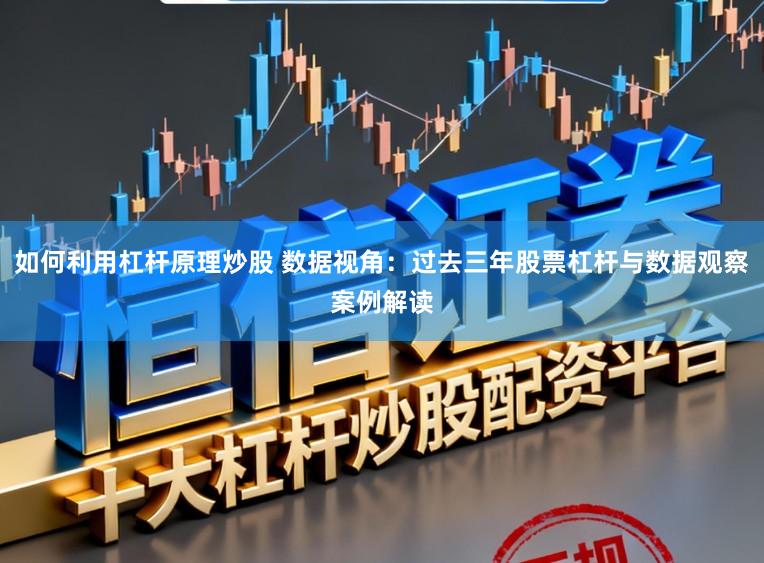 如何利用杠杆原理炒股 数据视角：过去三年股票杠杆与数据观察案例解读
