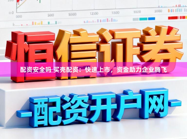 配资安全吗 买壳配资：快速上市，资金助力企业腾飞