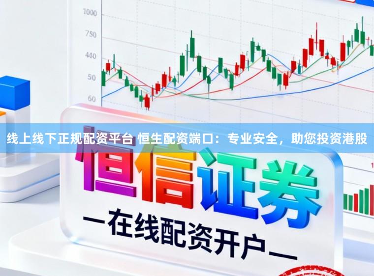 线上线下正规配资平台 恒生配资端口：专业安全，助您投资港股