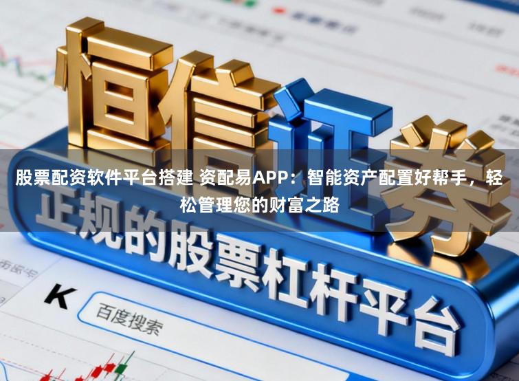 股票配资软件平台搭建 资配易APP：智能资产配置好帮手，轻松管理您的财富之路