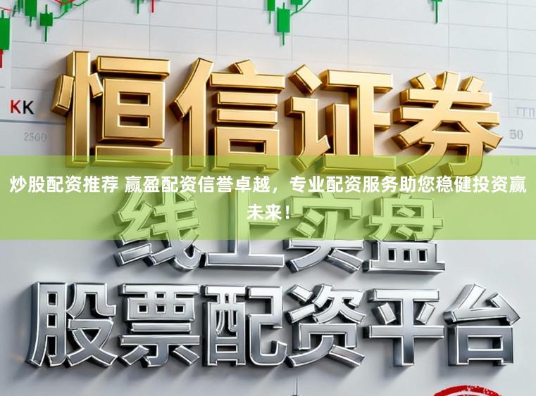 炒股配资推荐 赢盈配资信誉卓越，专业配资服务助您稳健投资赢未来！