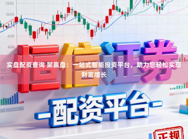 实盘配资查询 聚赢盘：一站式智能投资平台，助力您轻松实现财富增长