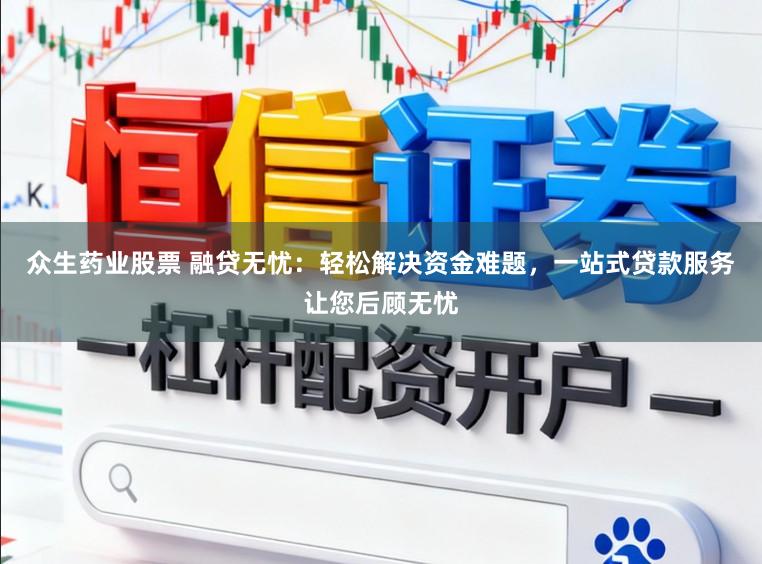 众生药业股票 融贷无忧：轻松解决资金难题，一站式贷款服务让您后顾无忧