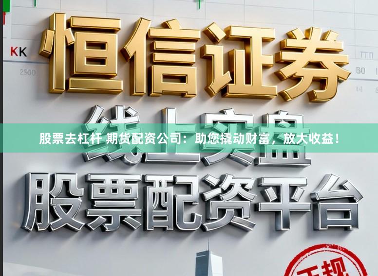股票去杠杆 期货配资公司：助您撬动财富，放大收益！