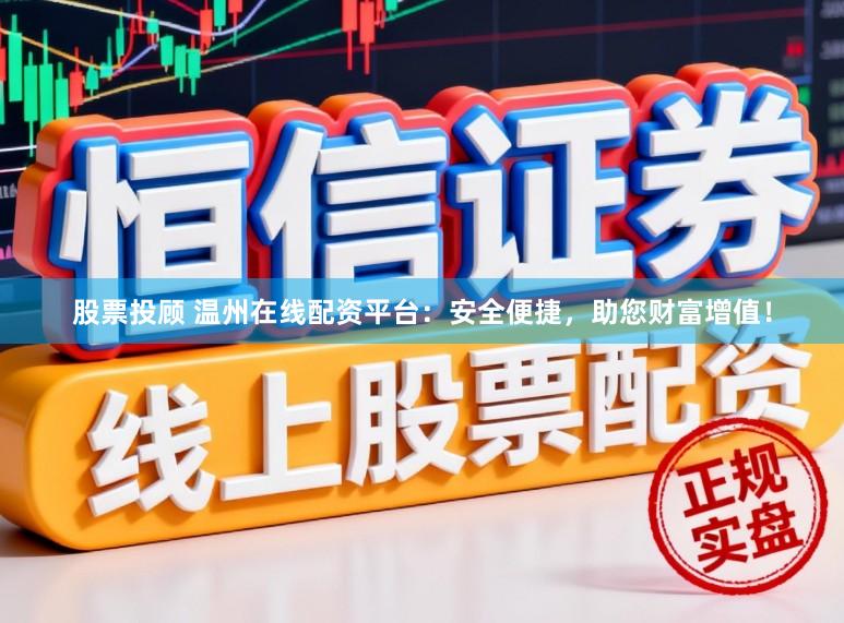 股票投顾 温州在线配资平台：安全便捷，助您财富增值！