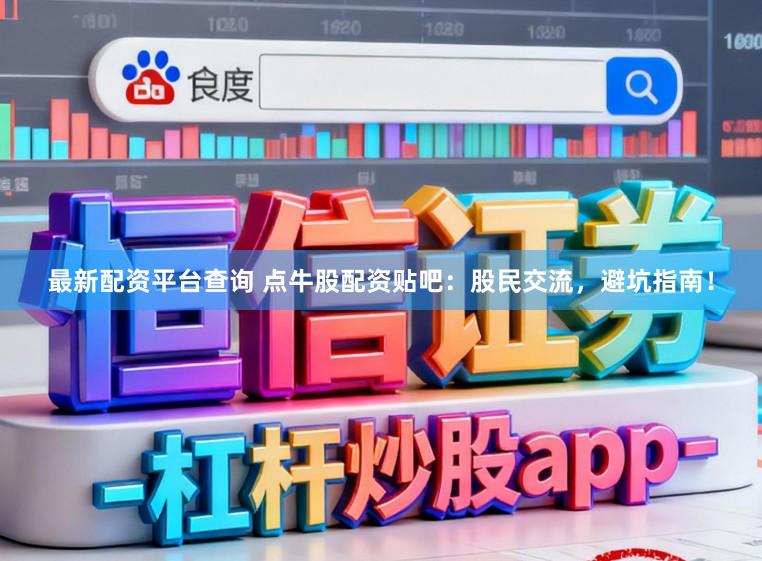 最新配资平台查询 点牛股配资贴吧：股民交流，避坑指南！