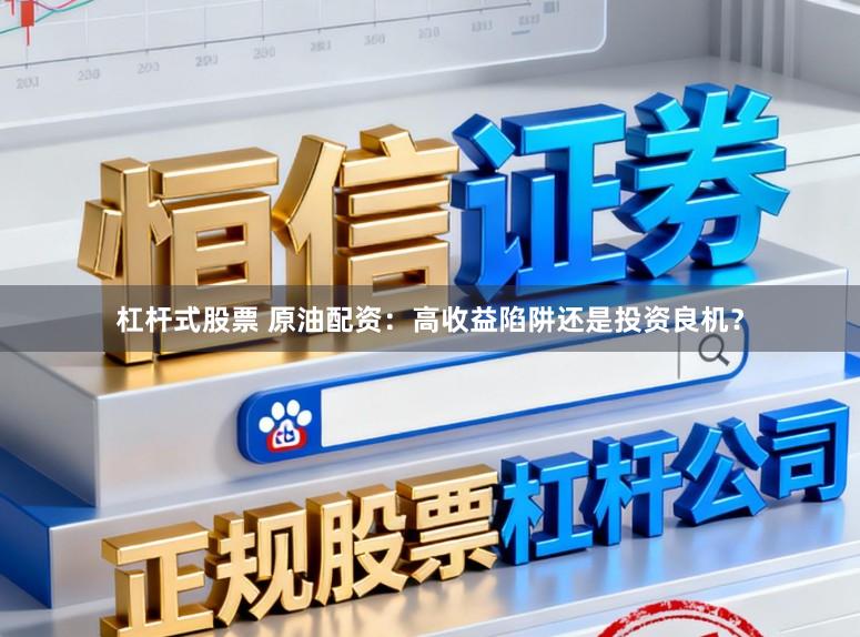 杠杆式股票 原油配资:高收益陷阱还是投资良机?