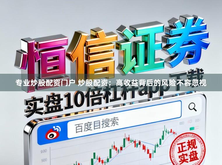 专业炒股配资门户 炒股配资：高收益背后的风险不容忽视