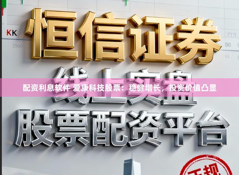 配资利息软件 爱康科技股票：稳健增长，投资价值凸显