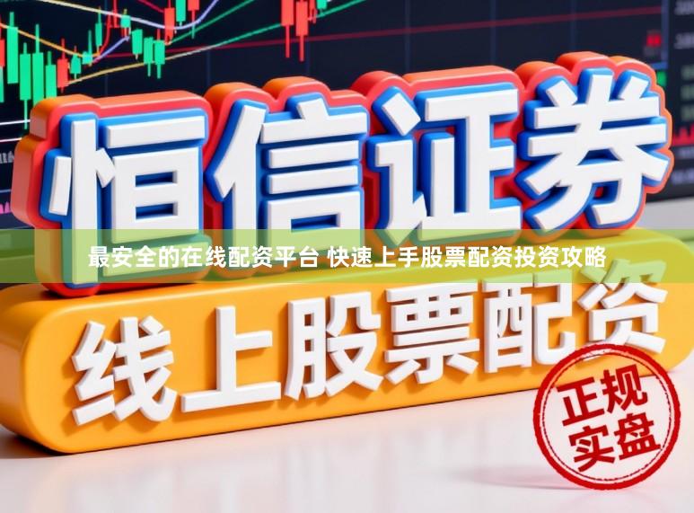 最安全的在线配资平台 快速上手股票配资投资攻略
