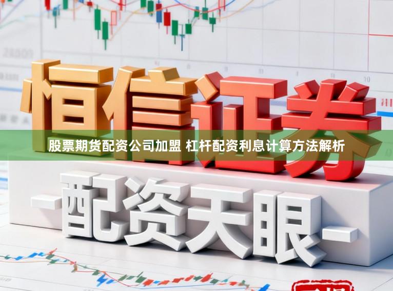 股票期货配资公司加盟 杠杆配资利息计算方法解析