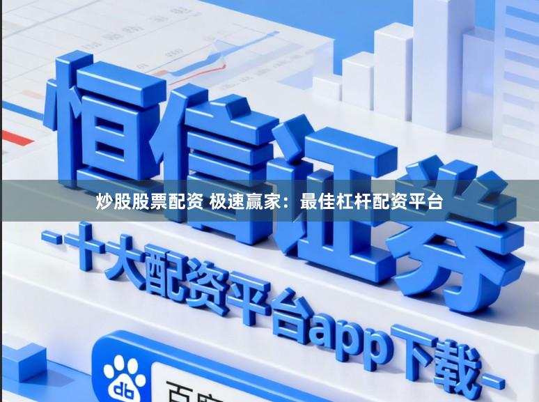 炒股股票配资 极速赢家：最佳杠杆配资平台