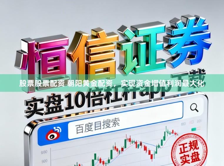 股票股票配资 朝阳黄金配资，实现资金增值利润最大化