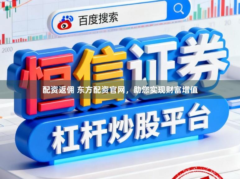 配资返佣 东方配资官网，助您实现财富增值