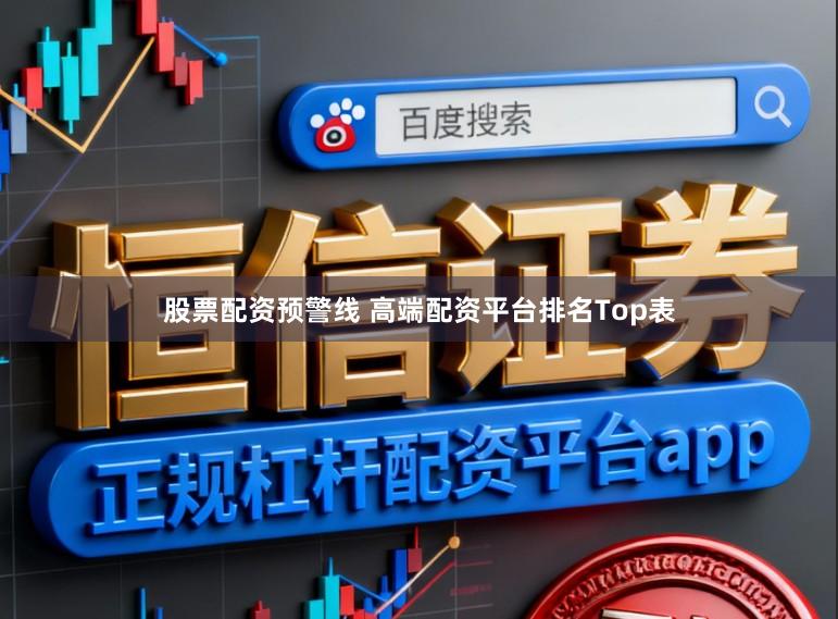 股票配资预警线 高端配资平台排名Top表