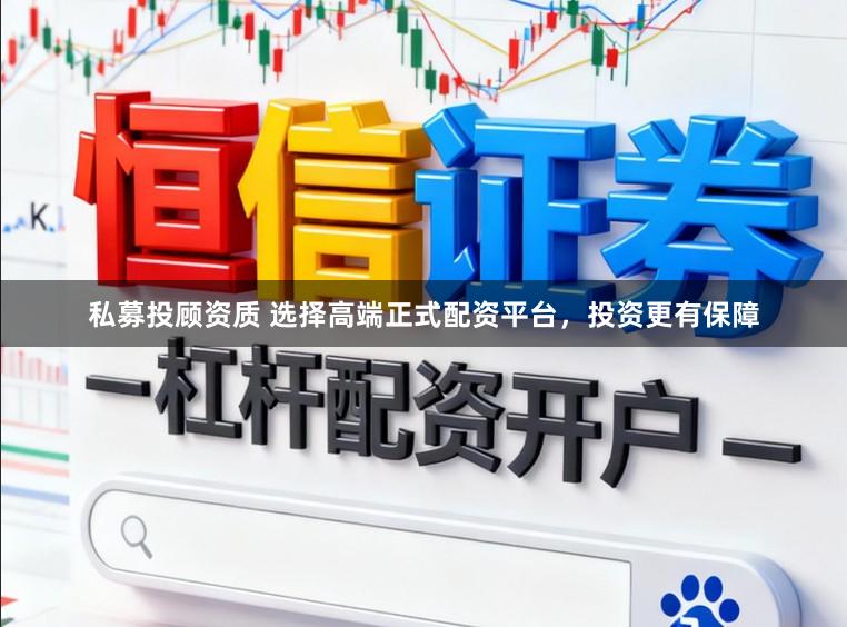 私募投顾资质 选择高端正式配资平台，投资更有保障