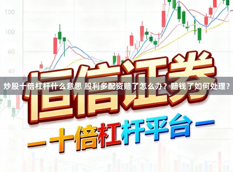 炒股十倍杠杆什么意思 股利多配资赔了怎么办?赔钱了如何处理?