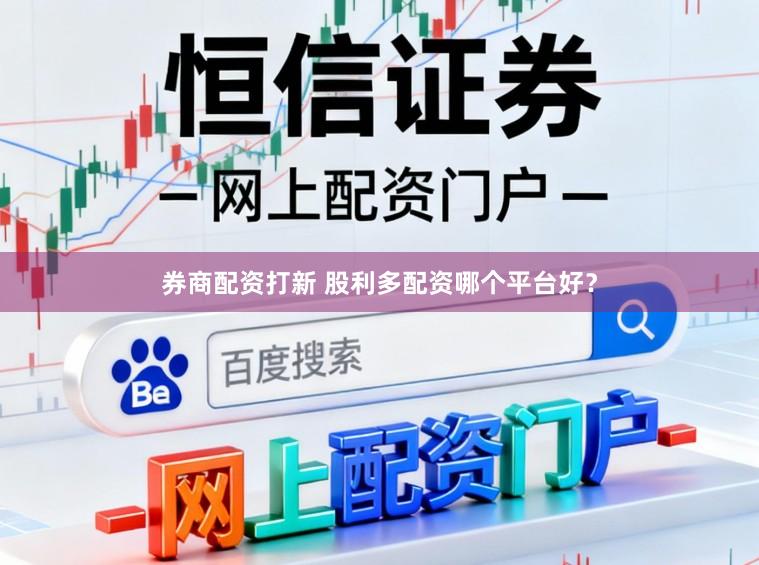 券商配资打新 股利多配资哪个平台好？