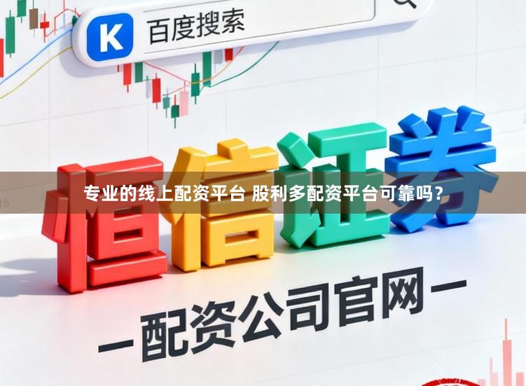 专业的线上配资平台 股利多配资平台可靠吗?
