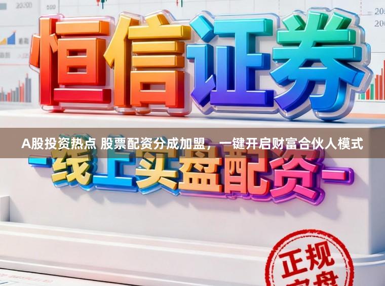 A股投资热点 股票配资分成加盟，一键开启财富合伙人模式
