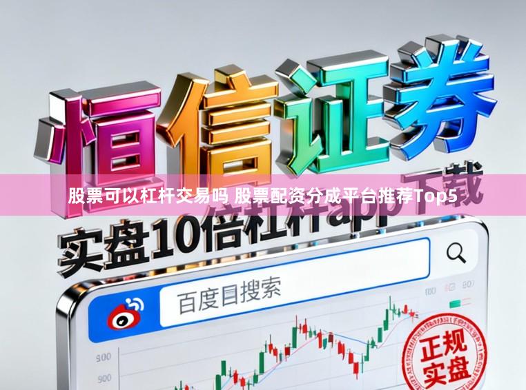 股票可以杠杆交易吗 股票配资分成平台推荐Top5
