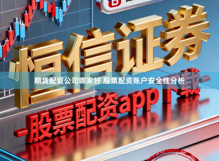期货配资公司哪家好 股票配资账户安全性分析