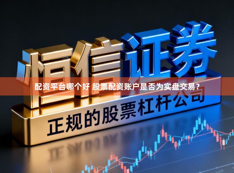 配资平台哪个好 股票配资账户是否为实盘交易？