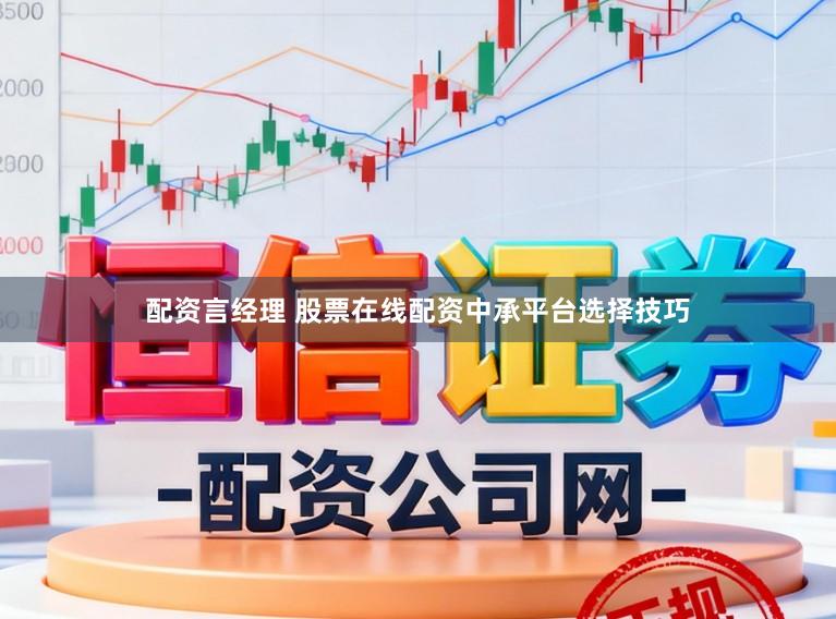 配资言经理 股票在线配资中承平台选择技巧