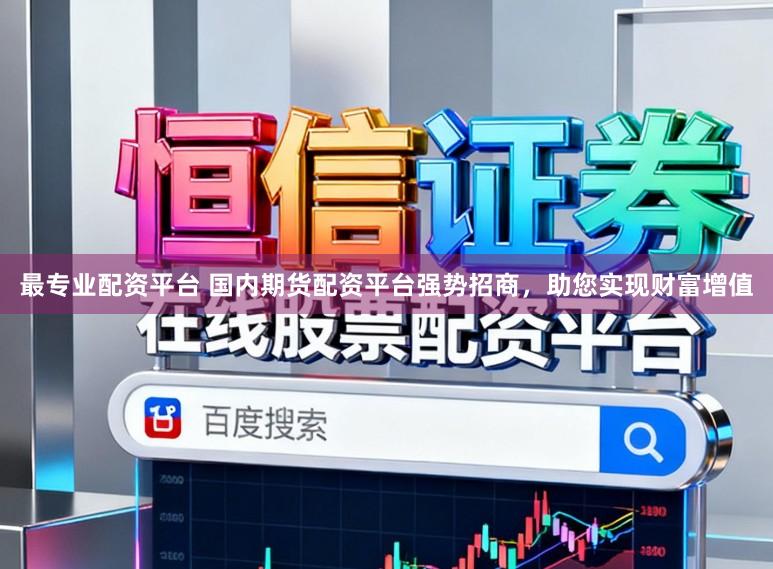 最专业配资平台 国内期货配资平台强势招商，助您实现财富增值