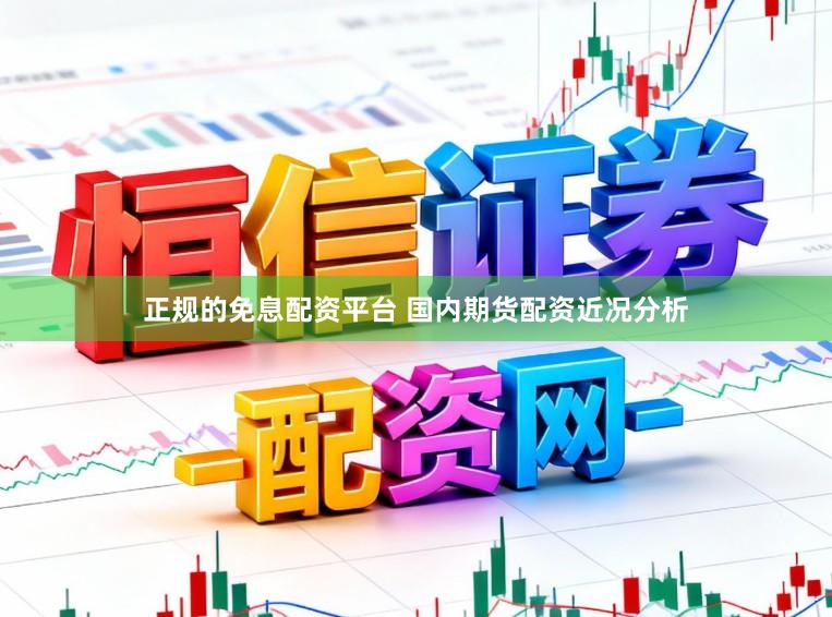 正规的免息配资平台 国内期货配资近况分析
