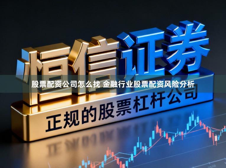 股票配资公司怎么找 金融行业股票配资风险分析