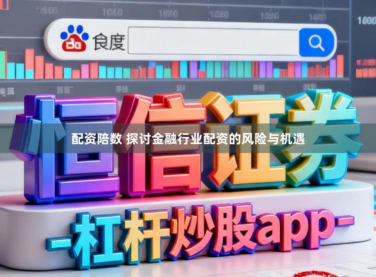 配资陪数 探讨金融行业配资的风险与机遇