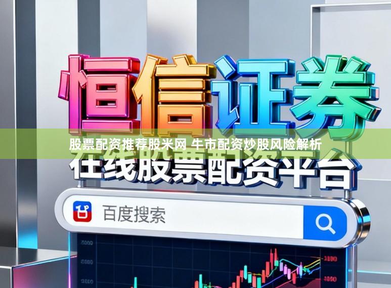 股票配资推荐股米网 牛市配资炒股风险解析