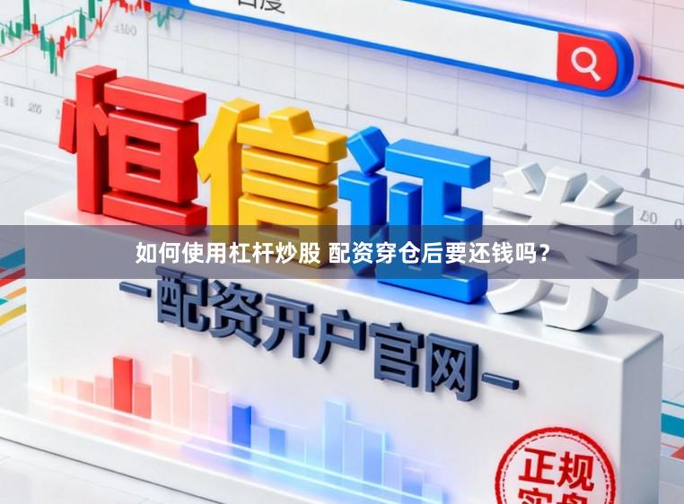 如何使用杠杆炒股 配资穿仓后要还钱吗？