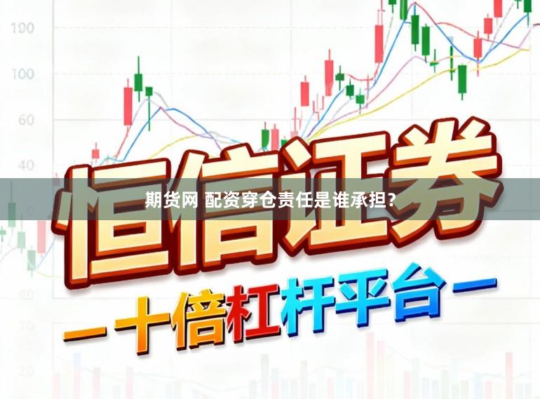 期货网 配资穿仓责任是谁承担？