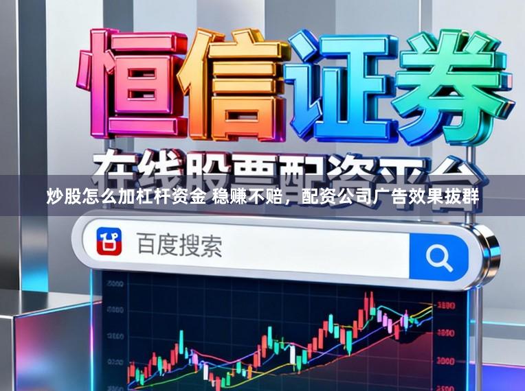 炒股怎么加杠杆资金 稳赚不赔，配资公司广告效果拔群